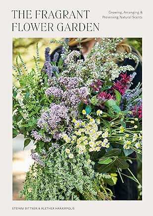 The Fragrant Flower Garden: Growing, Arranging & Preserving Natural Scents